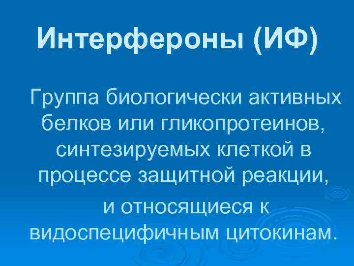 Интерфероны (ИФ) Группа биологически активных белков или гликопротеинов, синтезируемых клеткой в процессе защитной реакции,