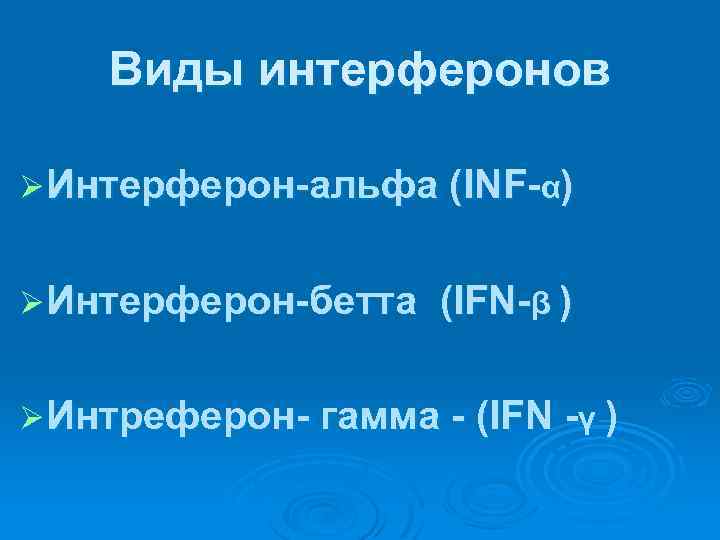 Виды интерферонов Ø Интерферон-альфа (INF-α) Ø Интерферон-бетта (IFN-β ) Ø Интреферон- гамма - (IFN