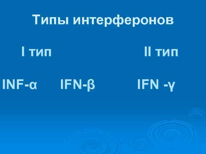 Типы интерферонов I тип INF-α II тип IFN-β IFN -γ 