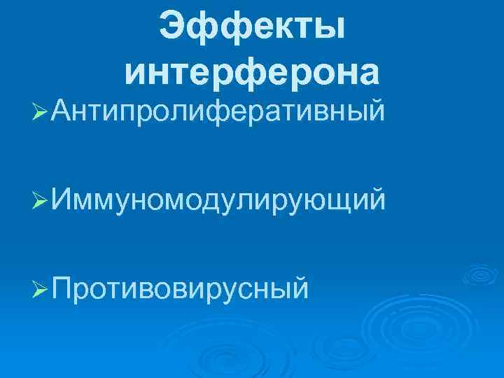 Эффекты интерферона ØАнтипролиферативный ØИммуномодулирующий ØПротивовирусный 