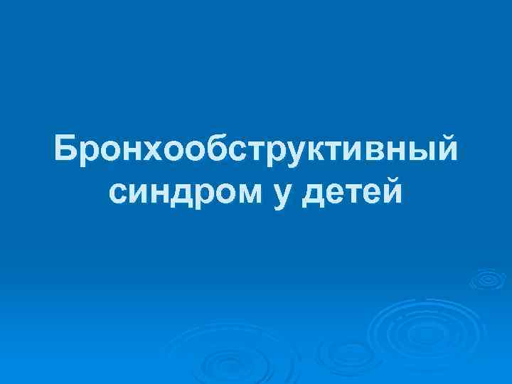 Бронхообструктивный синдром у детей 