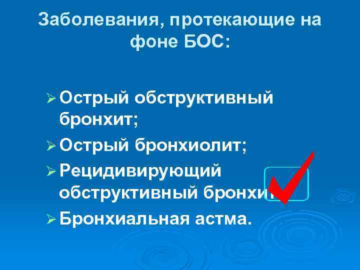 Заболевания, протекающие на фоне БОС: Ø Острый обструктивный бронхит; Ø Острый бронхиолит; Ø Рецидивирующий