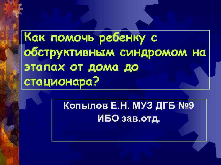 Как помочь ребенку с обструктивным синдромом на этапах от дома до стационара? Копылов Е.