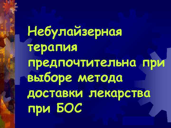 Небулайзерная терапия предпочтительна при выборе метода доставки лекарства при БОС 