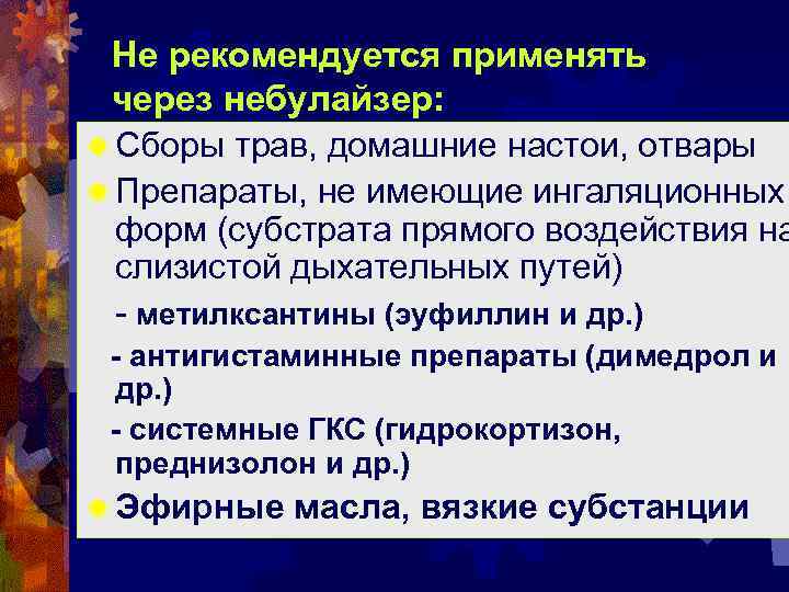 Не рекомендуется применять через небулайзер: ® Сборы трав, домашние настои, отвары ® Препараты, не