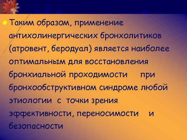 ® Таким образом, применение антихолинергических бронхолитиков (атровент, беродуал) является наиболее оптимальным для восстановления бронхиальной