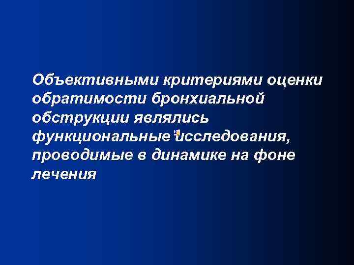 Объективными критериями оценки обратимости бронхиальной обструкции являлись функциональные исследования, проводимые в динамике на фоне