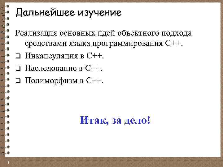 Дальнейшее изучение Реализация основных идей объектного подхода средствами языка программирования C++. q Инкапсуляция в
