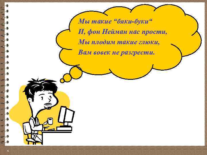 Мы такие “бяки-буки“ И, фон Нейман нас прости, Мы плодим такие глюки, Вам вовек