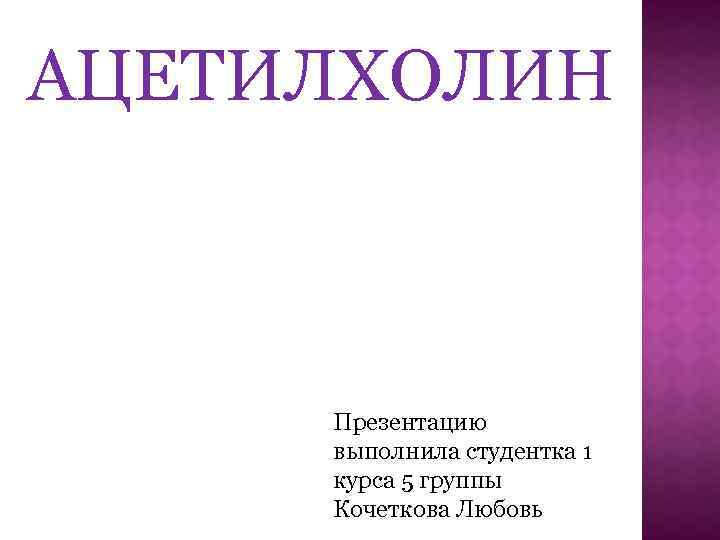 АЦЕТИЛХОЛИН Презентацию выполнила студентка 1 курса 5 группы Кочеткова Любовь 