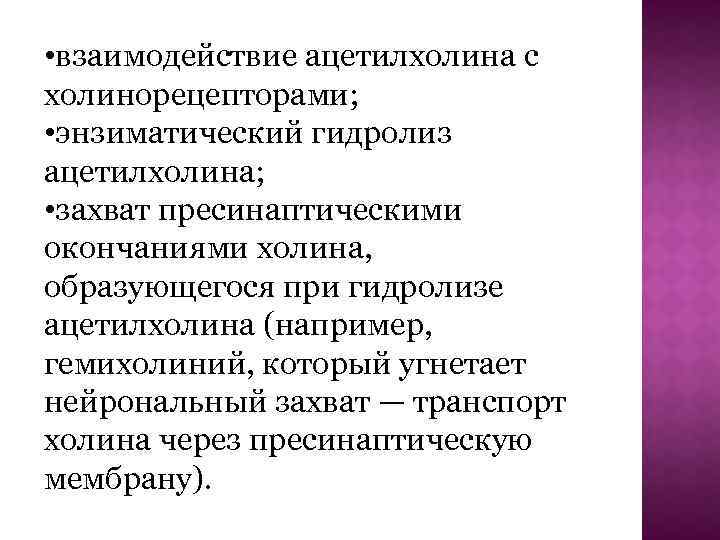  • взаимодействие ацетилхолина с холинорецепторами; • энзиматический гидролиз ацетилхолина; • захват пресинаптическими окончаниями