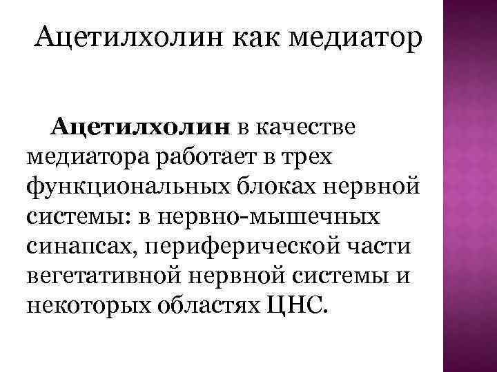 Ацетилхолин как медиатор Ацетилхолин в качестве медиатора работает в трех функциональных блоках нервной системы: