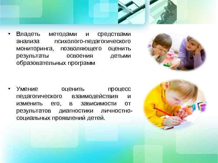  • Владеть методами и средствами анализа психолого-педагогического мониторинга, позволяющего оценить результаты освоения детьми