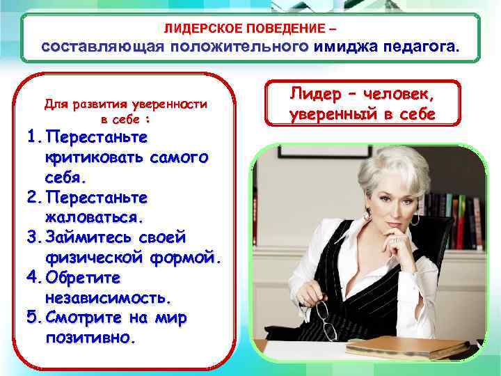 ЛИДЕРСКОЕ ПОВЕДЕНИЕ – составляющая положительного имиджа педагога. Для развития уверенности в себе : 1.