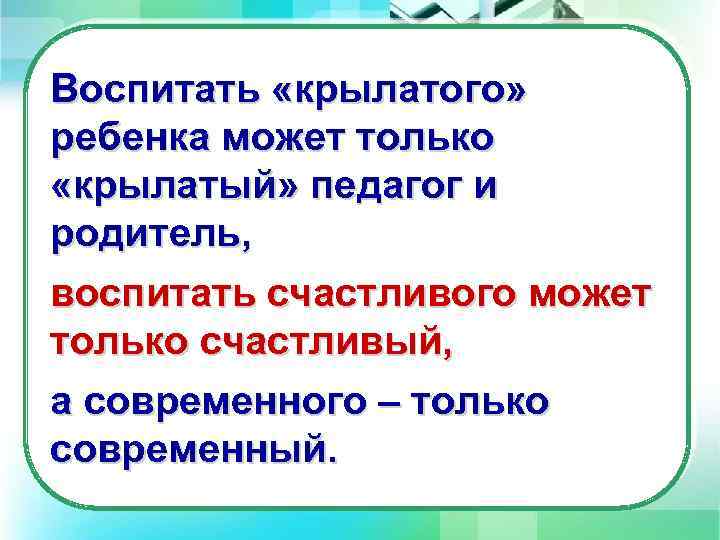 Воспитать «крылатого» ребенка может только «крылатый» педагог и родитель, воспитать счастливого может только счастливый,