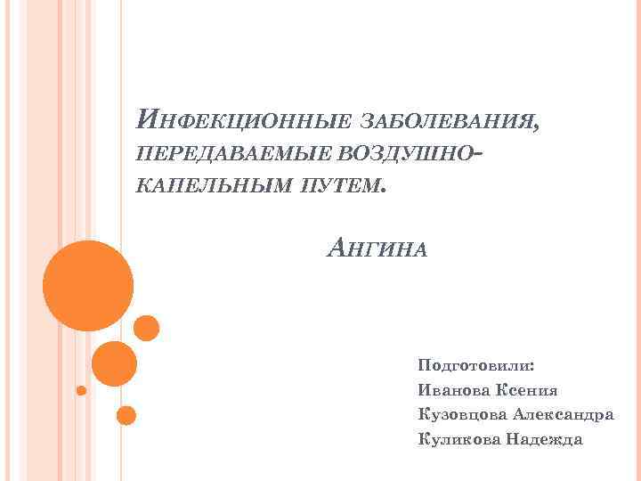 ИНФЕКЦИОННЫЕ ЗАБОЛЕВАНИЯ, ПЕРЕДАВАЕМЫЕ ВОЗДУШНОКАПЕЛЬНЫМ ПУТЕМ. АНГИНА Подготовили: Иванова Ксения Кузовцова Александра Куликова Надежда 