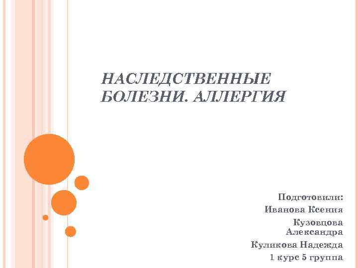 НАСЛЕДСТВЕННЫЕ БОЛЕЗНИ. АЛЛЕРГИЯ Подготовили: Иванова Ксения Кузовцова Александра Куликова Надежда 1 курс 5 группа