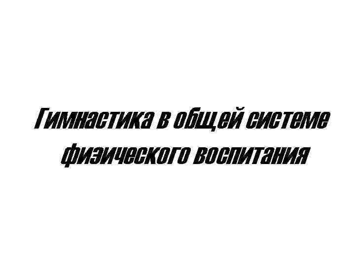 Гимнастика в общей системе физического воспитания 