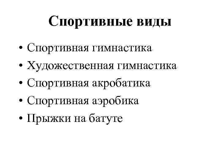 Спортивные виды • • • Спортивная гимнастика Художественная гимнастика Спортивная акробатика Спортивная аэробика Прыжки