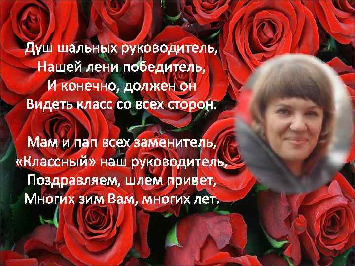 Душ шальных руководитель, Нашей лени победитель, И конечно, должен он Видеть класс со всех