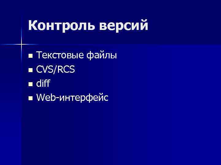 Контроль версий Текстовые файлы n CVS/RCS n diff n Web-интерфейс n 
