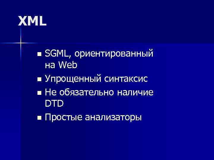 XML SGML, ориентированный на Web n Упрощенный синтаксис n Не обязательно наличие DTD n