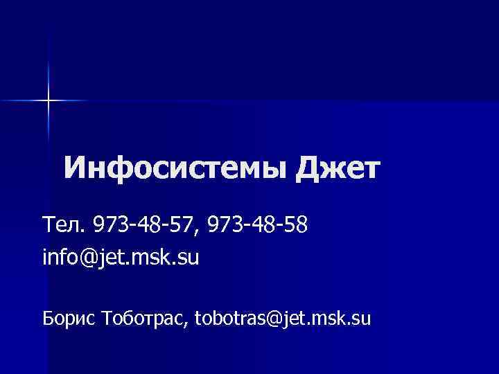 Инфосистемы Джет Тел. 973 -48 -57, 973 -48 -58 info@jet. msk. su Борис Тоботрас,