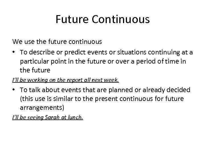 Future Continuous We use the future continuous • To describe or predict events or