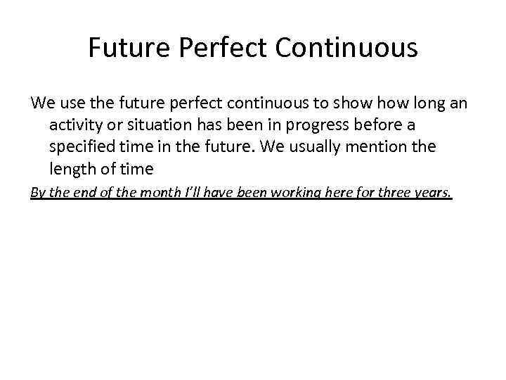 Future Perfect Continuous We use the future perfect continuous to show long an activity