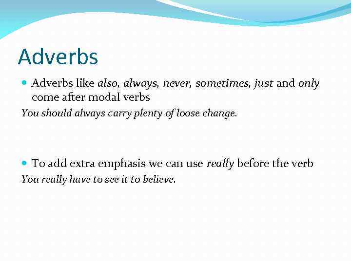 Adverbs like also, always, never, sometimes, just and only come after modal verbs You