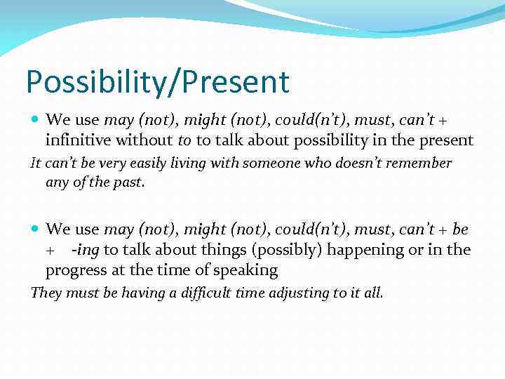 Possibility/Present We use may (not), might (not), could(n’t), must, can’t + infinitive without to