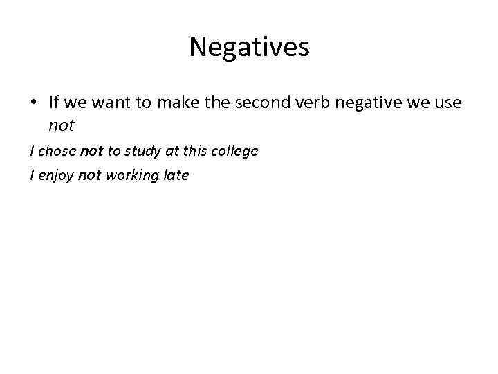 Negatives • If we want to make the second verb negative we use not