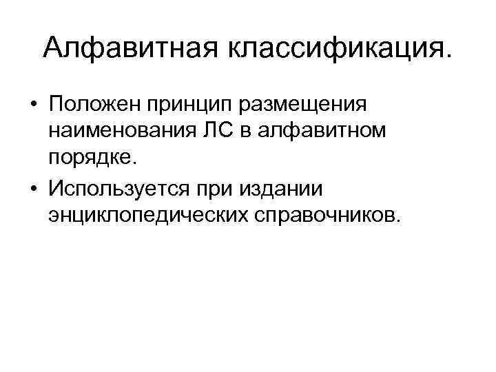 Алфавитная классификация. • Положен принцип размещения наименования ЛС в алфавитном порядке. • Используется при