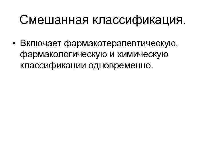 Смешанная классификация. • Включает фармакотерапевтическую, фармакологическую и химическую классификации одновременно. 