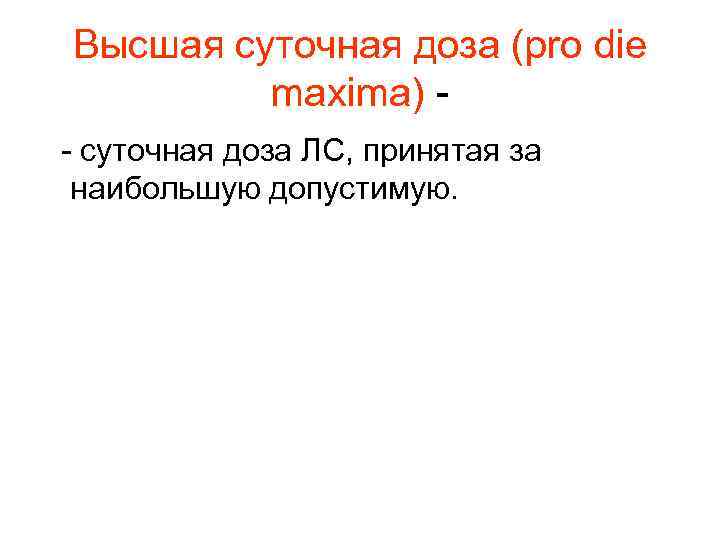 Высшая суточная доза (pro die maxima) - суточная доза ЛС, принятая за наибольшую допустимую.