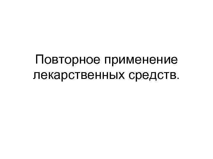 Повторное применение лекарственных средств. 