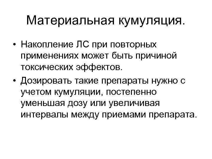 Материальная кумуляция. • Накопление ЛС при повторных применениях может быть причиной токсических эффектов. •
