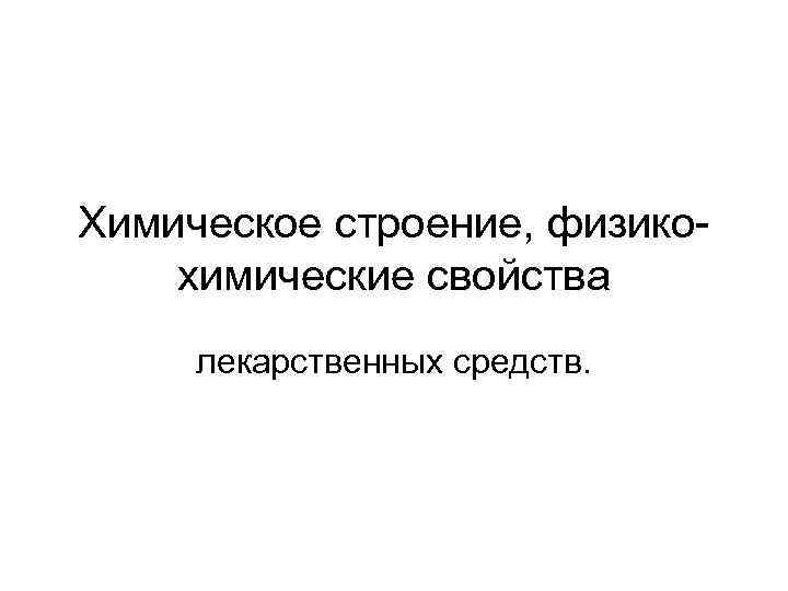 Химическое строение, физикохимические свойства лекарственных средств. 