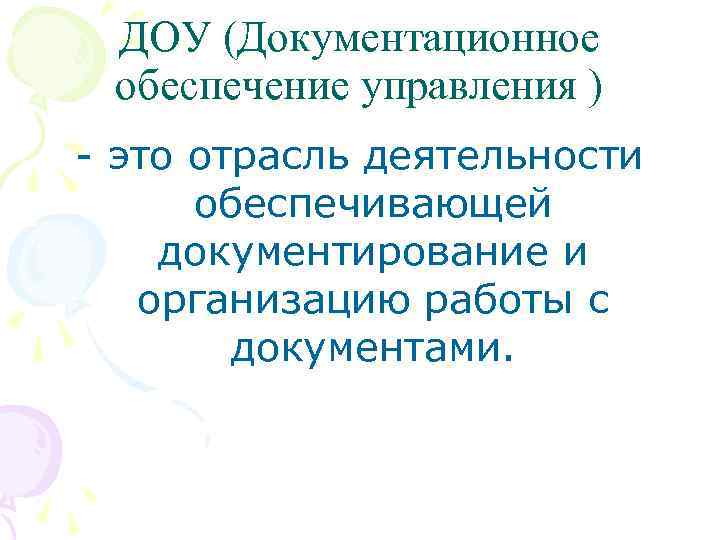 ДОУ (Документационное обеспечение управления ) - это отрасль деятельности обеспечивающей документирование и организацию работы
