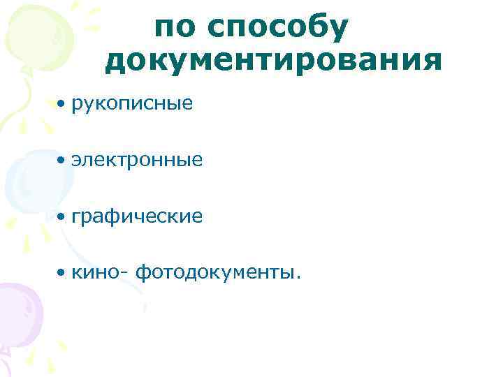 по способу документирования • рукописные • электронные • графические • кино- фотодокументы. 