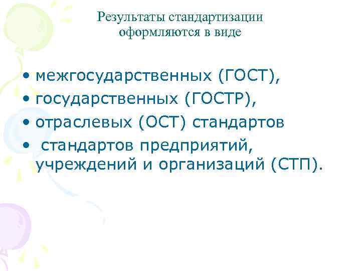 Результаты стандартизации оформляются в виде • межгосударственных (ГОСТ), • государственных (ГОСТР), • отраслевых (ОСТ)