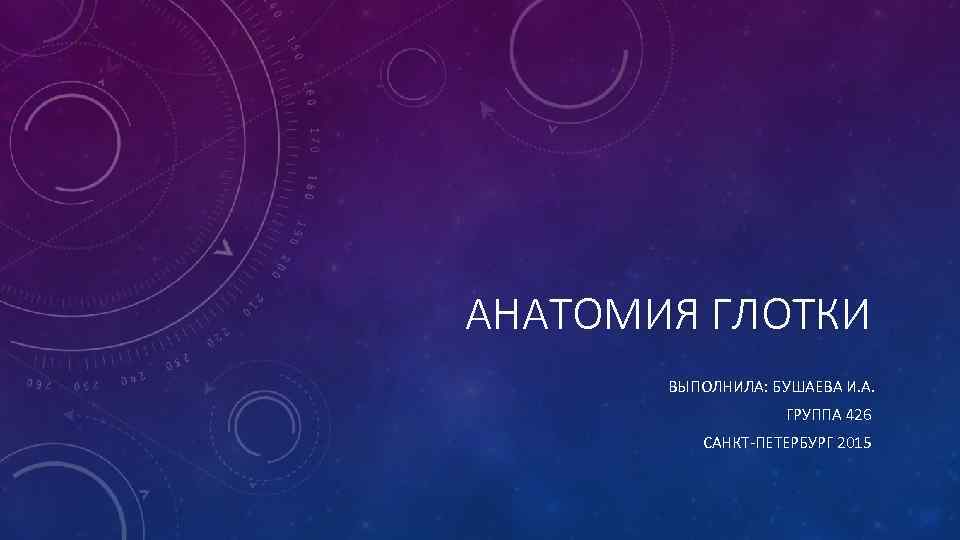 АНАТОМИЯ ГЛОТКИ ВЫПОЛНИЛА: БУШАЕВА И. А. ГРУППА 426 САНКТ-ПЕТЕРБУРГ 2015 