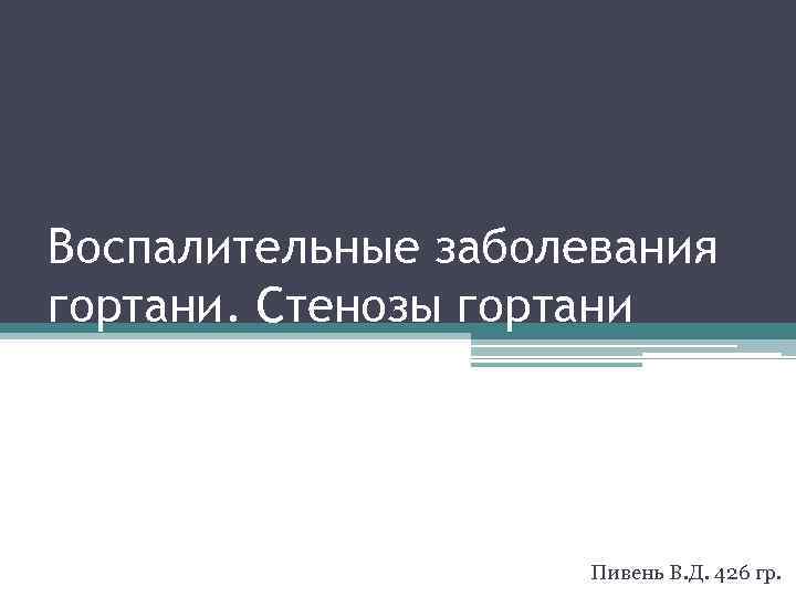 Воспалительные заболевания гортани. Стенозы гортани Пивень В. Д. 426 гр. 