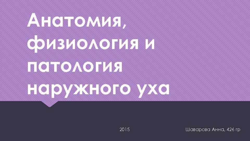 Анатомия, физиология и патология наружного уха 2015 Шаварова Анна, 426 гр 