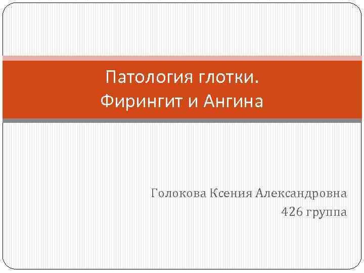 Патология глотки. Фирингит и Ангина Голокова Ксения Александровна 426 группа 