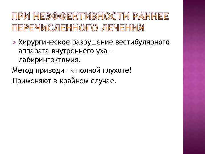 Хирургическое разрушение вестибулярного аппарата внутреннего уха – лабиринтэктомия. Метод приводит к полной глухоте! Применяют