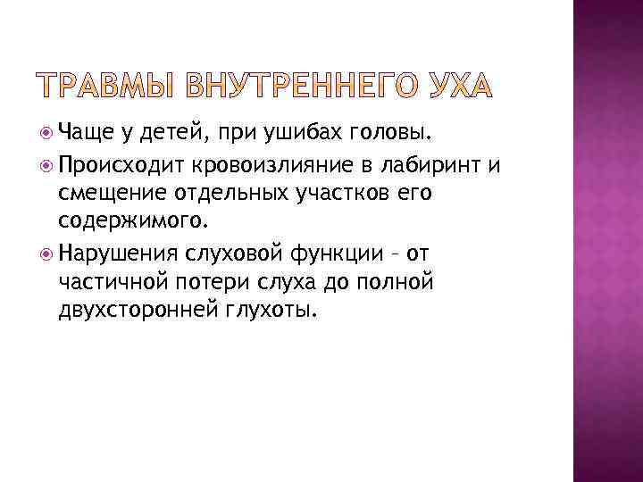  Чаще у детей, при ушибах головы. Происходит кровоизлияние в лабиринт и смещение отдельных