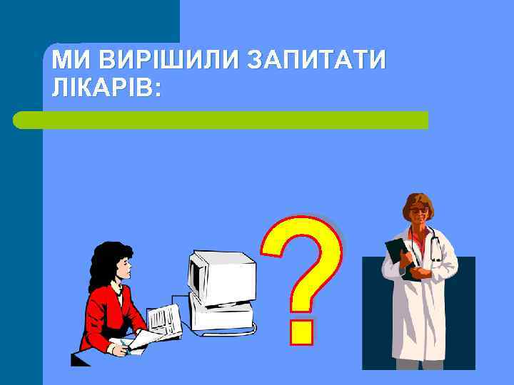 МИ ВИРІШИЛИ ЗАПИТАТИ ЛІКАРІВ: 