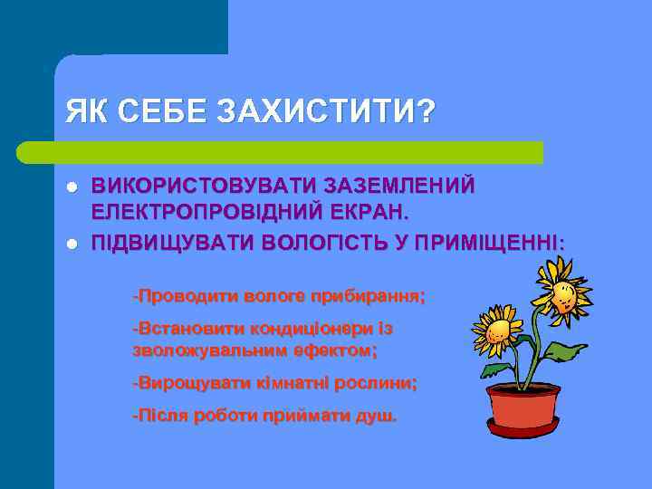 ЯК СЕБЕ ЗАХИСТИТИ? l l ВИКОРИСТОВУВАТИ ЗАЗЕМЛЕНИЙ ЕЛЕКТРОПРОВІДНИЙ ЕКРАН. ПІДВИЩУВАТИ ВОЛОГІСТЬ У ПРИМІЩЕННІ: -Проводити