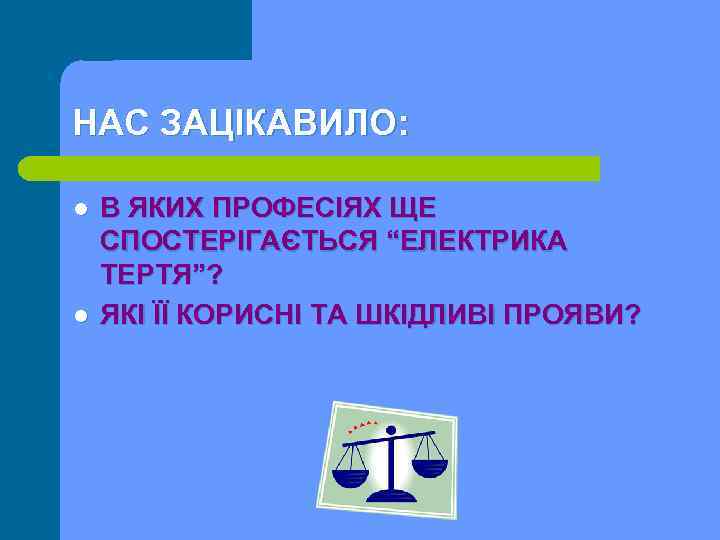 НАС ЗАЦІКАВИЛО: l l В ЯКИХ ПРОФЕСІЯХ ЩЕ СПОСТЕРІГАЄТЬСЯ “ЕЛЕКТРИКА ТЕРТЯ”? ЯКІ ЇЇ КОРИСНІ